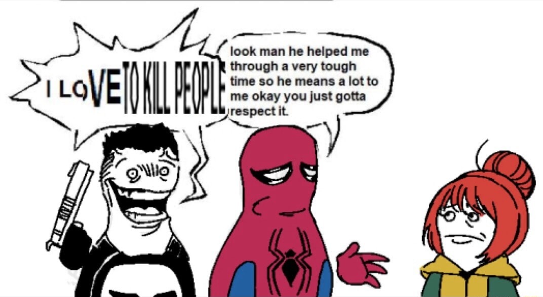 I LOVE TO KILL PEOPLE look man he helped me through a very tough time so he means a lot to me okay you just gotta respect it.