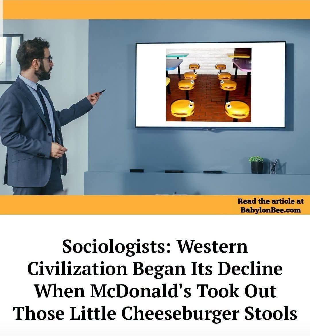 Sociologists: Western Civilization Began Its Decline When McDonald's Took Out Those Little Cheeseburger Stools. Read the article at BabylonBee.com