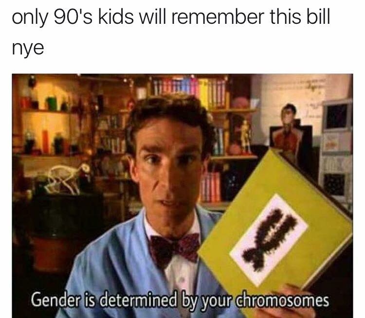 only 90's kids will remember this bill nye Gender is determined by your chromosomes