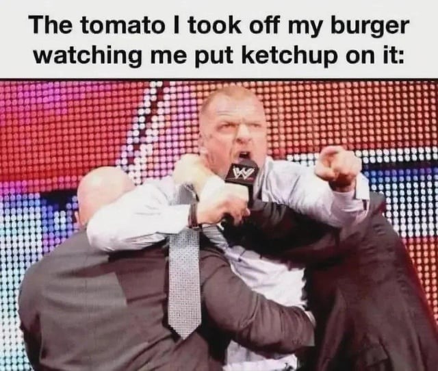 The tomato I took off my burger watching me put ketchup on it: