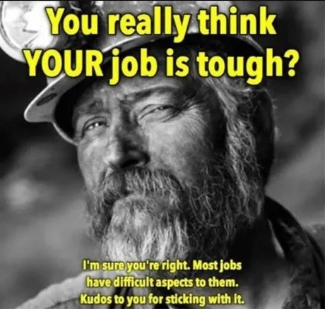 You really think YOUR job is tough? I'm sure you're right. Most jobs have difficult aspects to them. Kudos to you for sticking with it.