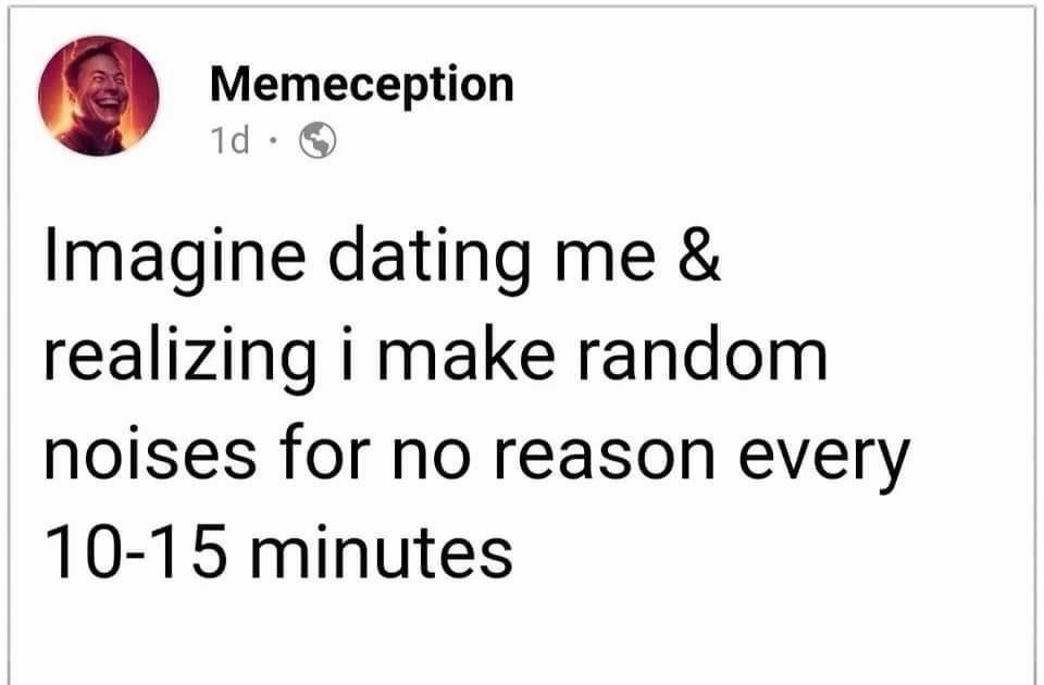 Memecption 1d Imagine dating me and realizing I make random noises for no reason every 10-15 minutes