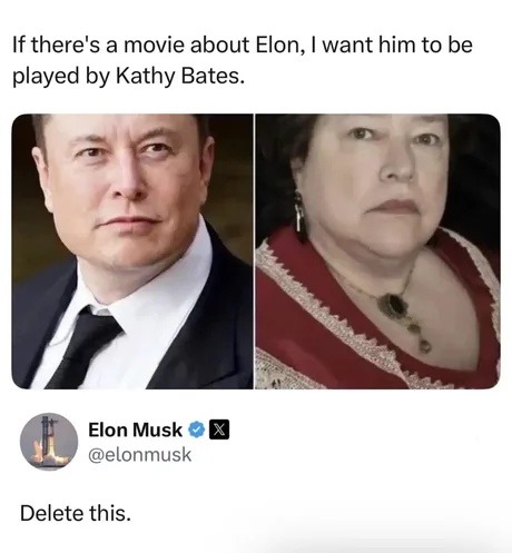 If there's a movie about Elon, I want him to be played by Kathy Bates. Elon Musk @elonmusk Delete this.