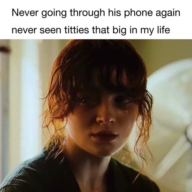 Never going through his phone again never seen titties that big in my life