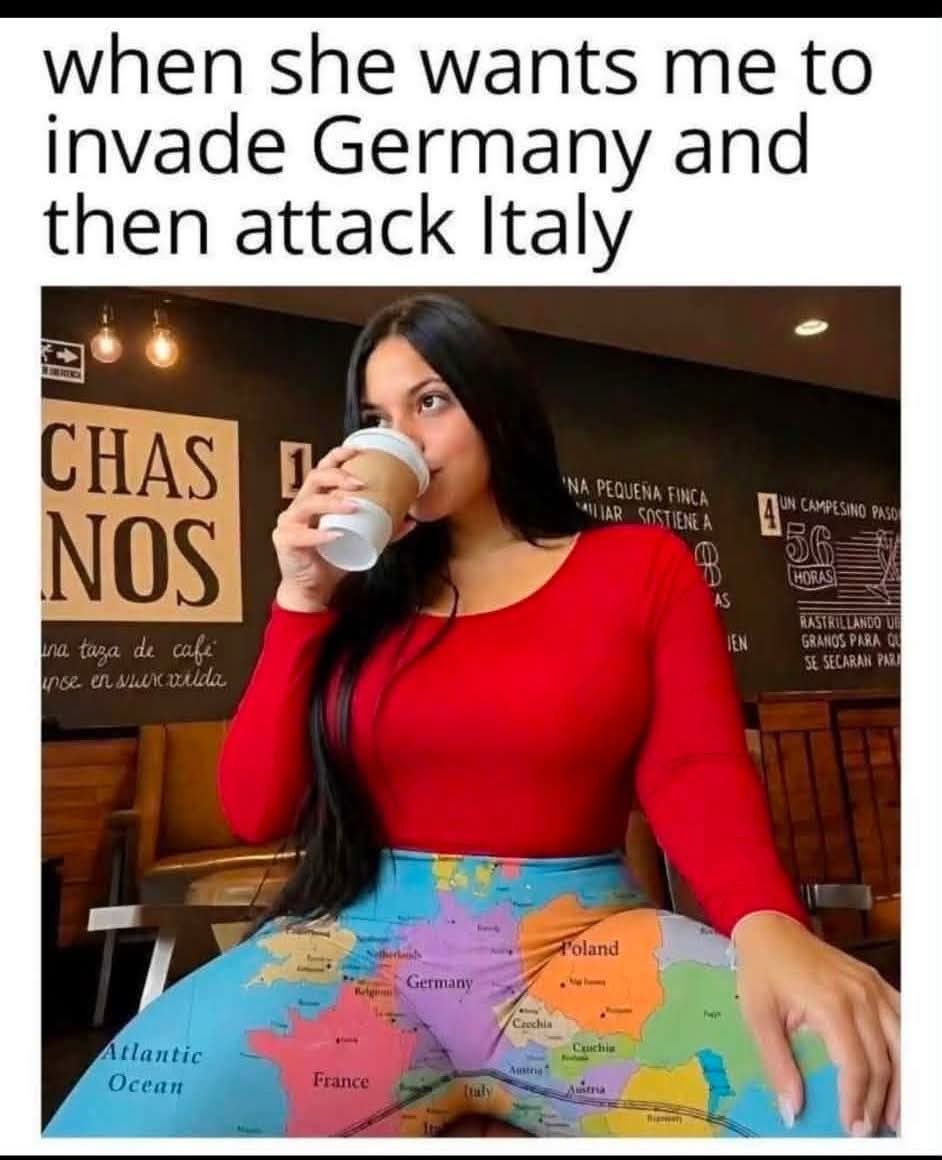 when she wants me to invade Germany and then attack Italy