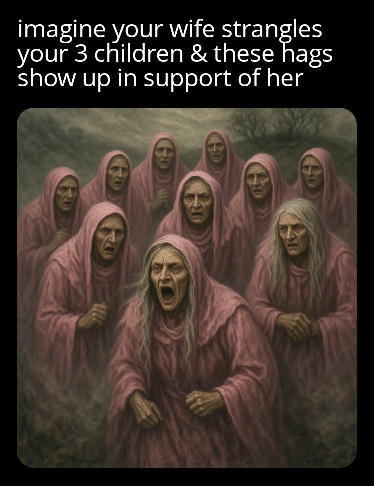 imagine your wife strangles your 3 children & these hags show up in support of her