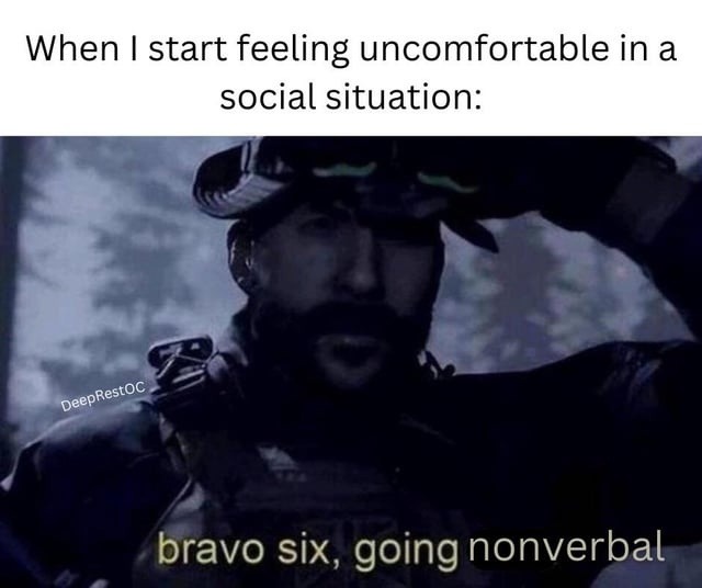 When I start feeling uncomfortable in a social situation: bravo six, going nonverbal