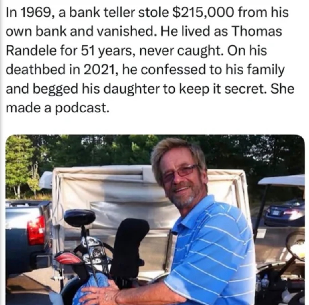 In 1969, a bank teller stole $215,000 from his own bank and vanished. He lived as Thomas Randele for 51 years, never caught. On his deathbed in 2021, he confessed to his family and begged his daughter to keep it secret. She made a podcast.
