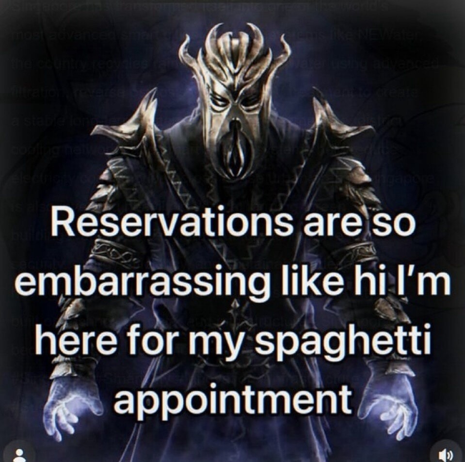 Reservations are so embarrassing like hi I'm here for my spaghetti appointment