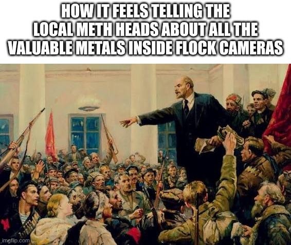 HOW IT FEELS TELLING THE LOCAL METH HEADS ABOUT ALL THE VALUABLE METALS INSIDE FLOCK CAMERAS