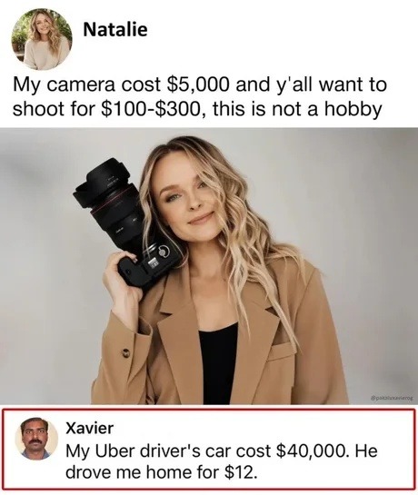 Natalie: My camera cost $5,000 and y'all want to shoot for $100-$300, this is not a hobby. Xavier: My Uber driver's car cost $40,000. He drove me home for $12.