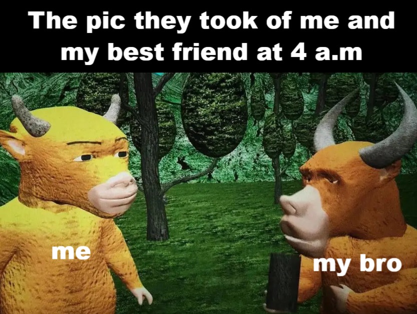 The pic they took of me and my best friend at 4 a.m me my bro