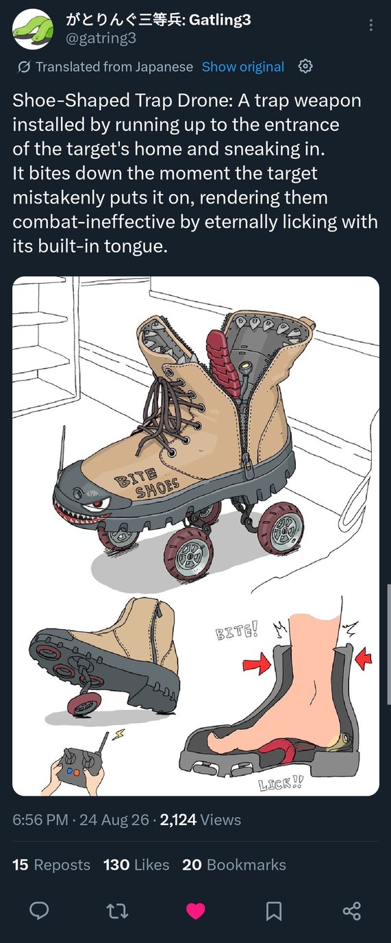 Shoe-Shaped Trap Drone: A trap weapon installed by running up to the entrance of the target's home and sneaking in. It bites down the moment the target mistakenly puts it on, rendering them combat-ineffective by eternally licking with its built-in tongue. BITE SHOES. BITE! LICK!!