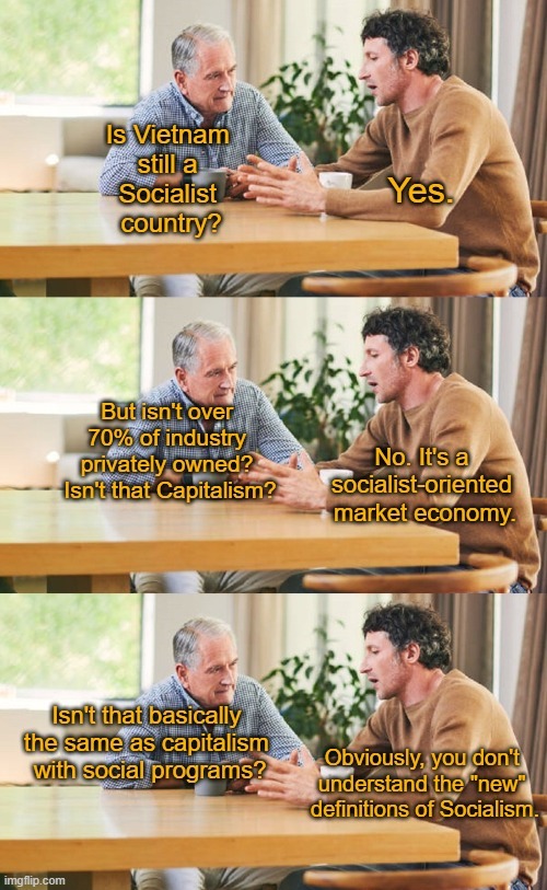 Is Vietnam still a Socialist country? Yes. But isn't over 70% of industry privately owned? Isn't that Capitalism? No. It's a socialist-oriented market economy. Isn't that basically the same as capitalism with social programs? Obviously, you don't understand the 