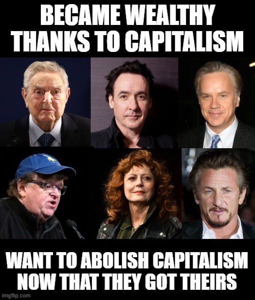 BECAME WEALTHY THANKS TO CAPITALISM WANT TO ABOLISH CAPITALISM NOW THAT THEY GOT THEIRS