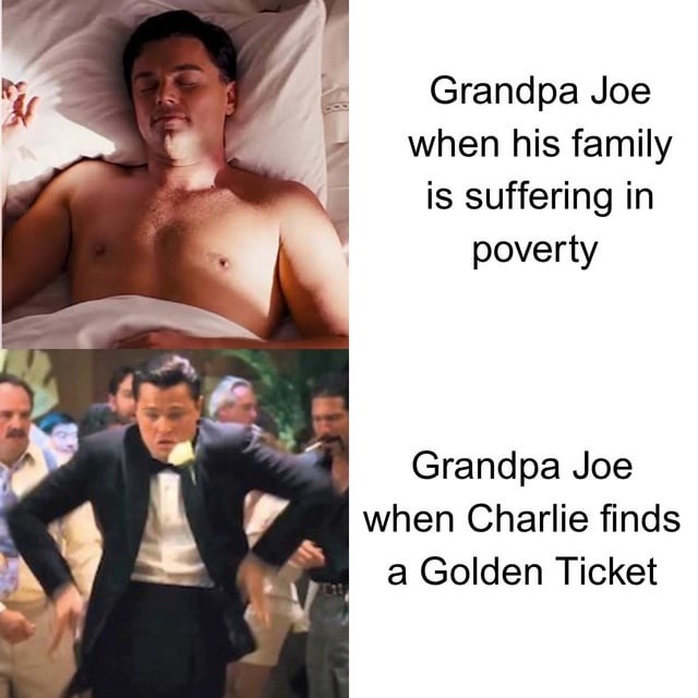 Grandpa Joe when his family is suffering in poverty. Grandpa Joe when Charlie finds a Golden Ticket.