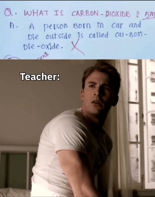 Q. WHAT IS CARBON-DIOXIDE? A. A person born in car and Die outside is called car-bon-Die-oxide. Teacher: