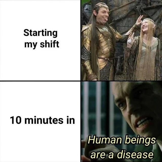 Starting my shift. 10 minutes in. Human beings are a disease.