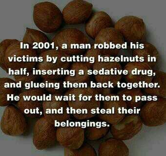 In 2001, a man robbed his victims by cutting hazelnuts in half, inserting a sedative drug, and glueing them back together. He would wait for them to pass out, and then steal their belongings.
