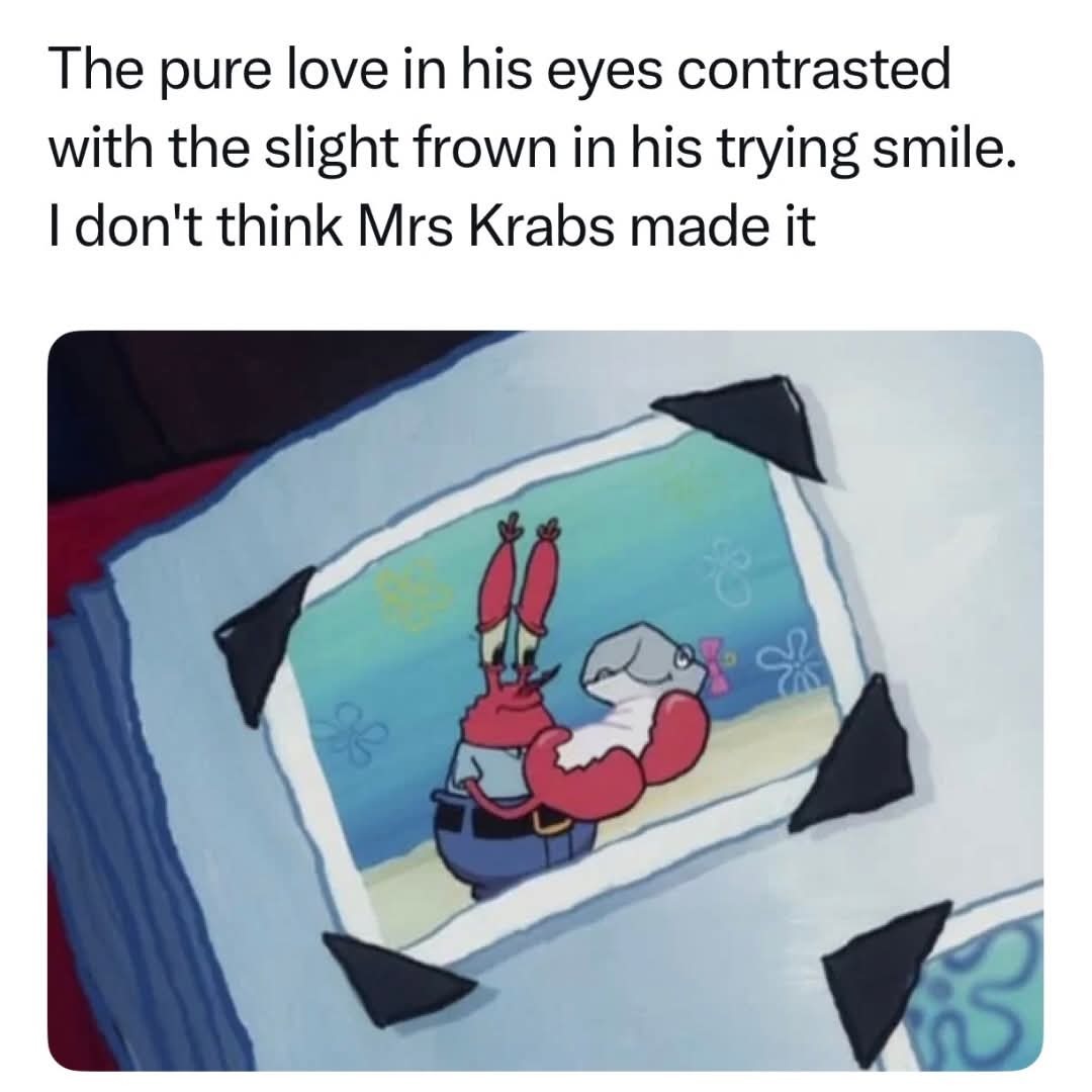 The pure love in his eyes contrasted with the slight frown in his trying smile. I don't think Mrs Krabs made it