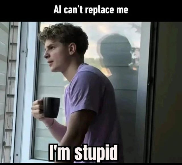 AI can't replace me I'm stupid
