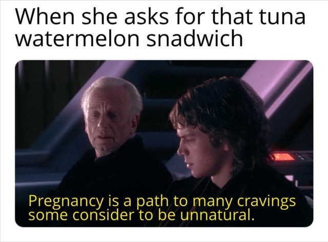 When she asks for that tuna watermelon snadwich. Pregnancy is a path to many cravings some consider to be unnatural.