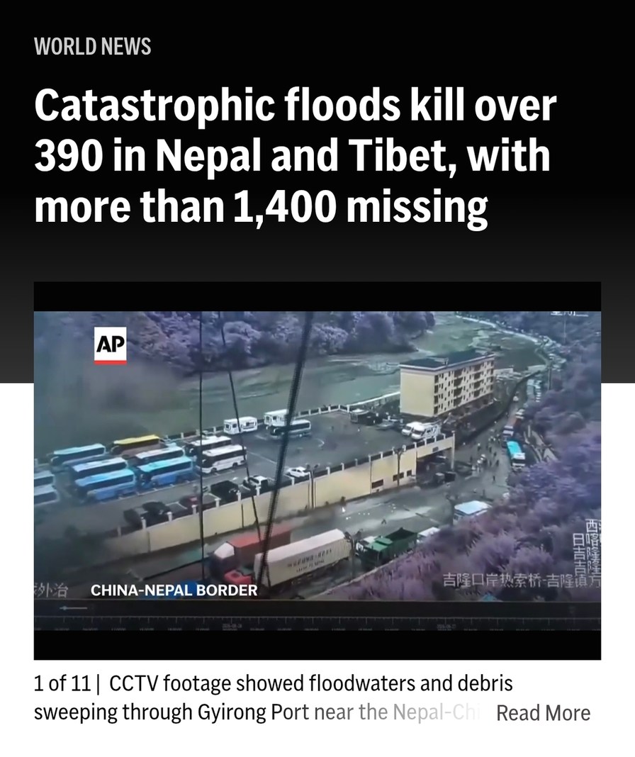 WORLD NEWS Catastrophic floods kill over 390 in Nepal and Tibet, with more than 1,400 missing. CCTV footage showed floodwaters and debris sweeping through Gyirong Port near the Nepal-China border.