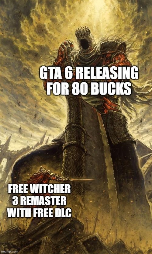 GTA 6 releasing for 80 bucks. Free Witcher 3 Remaster with free DLC.