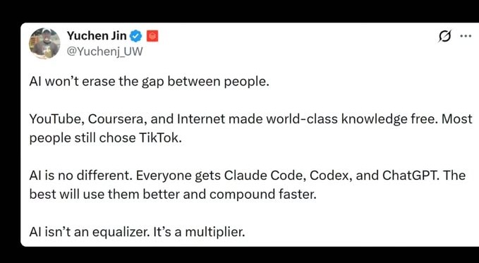 Yuchen Jin @Yuchenj_UW AI won't erase the gap between people. YouTube, Coursera, and Internet made world-class knowledge free. Most people still chose TikTok. AI is no different. Everyone gets Claude Code, Codex, and ChatGPT. The best will use them better and compound faster. AI isn't an equalizer. It's a multiplier.