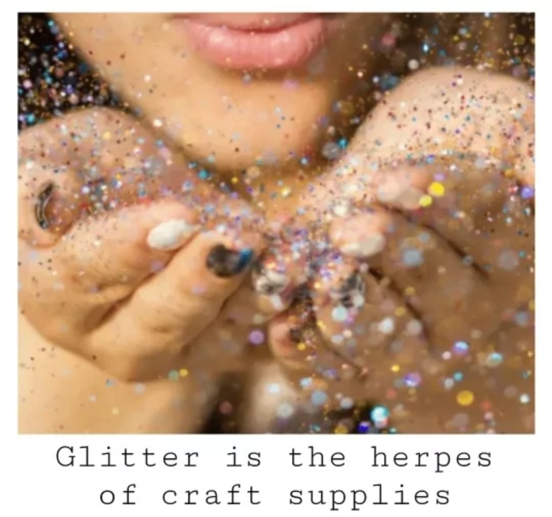Glitter is the herpes of craft supplies