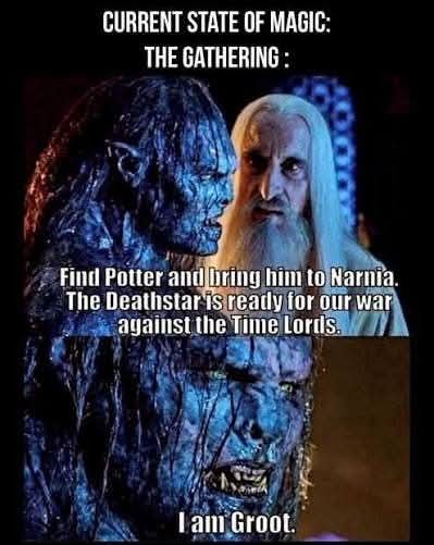CURRENT STATE OF MAGIC: THE GATHERING : Find Potter and bring him to Narnia. The Deathstar is ready for our war against the Time Lords. I am Groot.