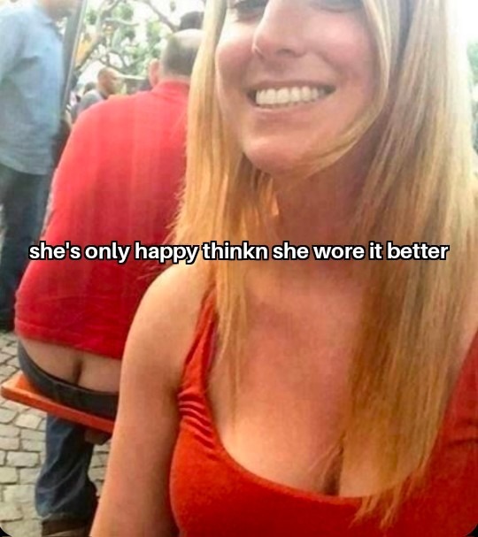 she's only happy thinkn she wore it better