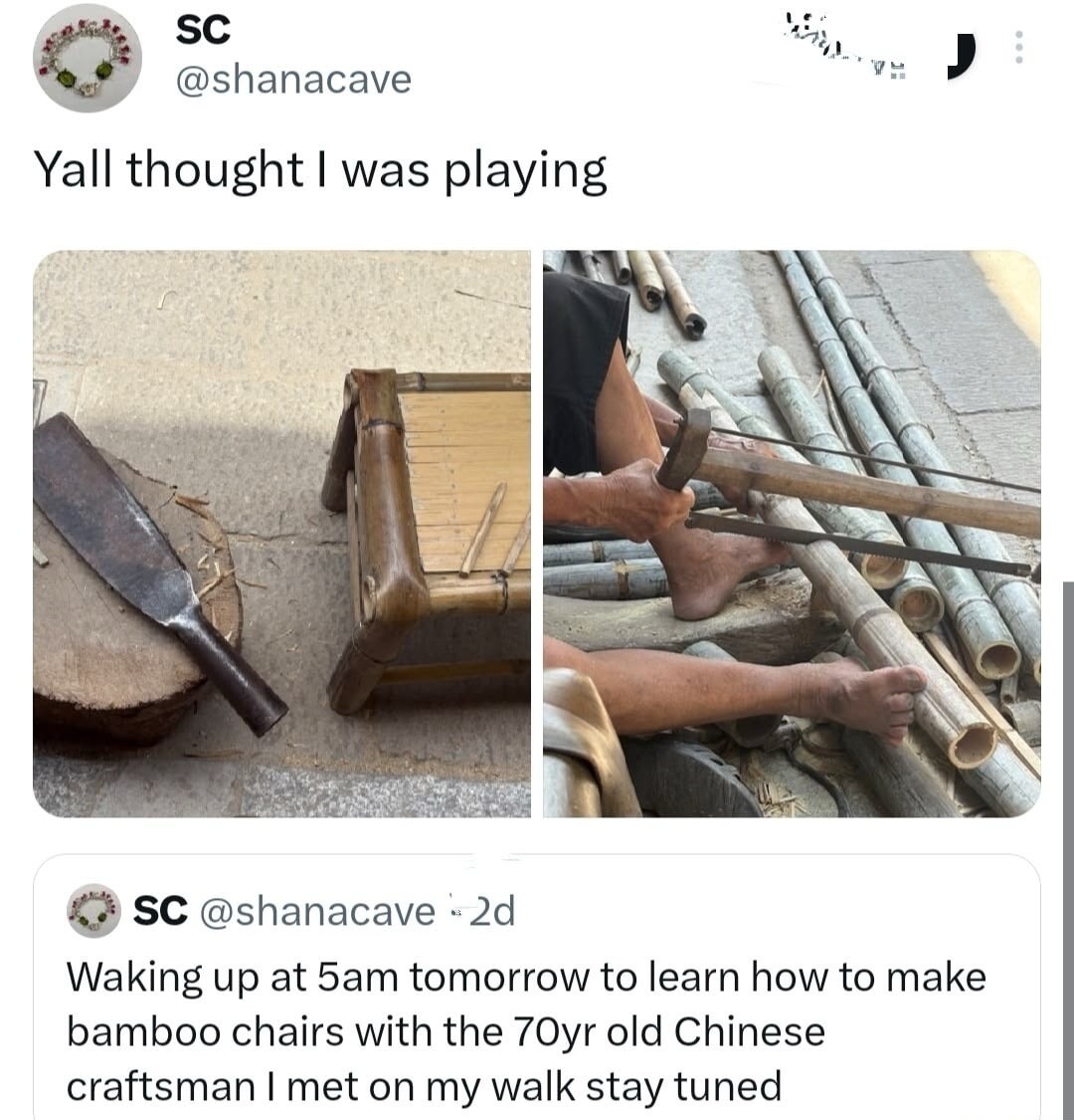 SC @shanacave Yall thought I was playing SC @shanacave 2d Waking up at 5am tomorrow to learn how to make bamboo chairs with the 70yr old Chinese craftsman I met on my walk stay tuned