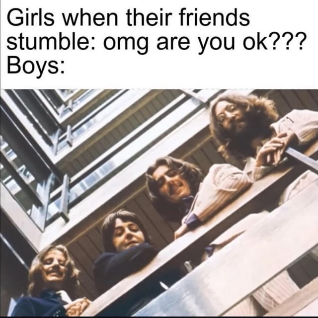 Girls when their friends stumble: omg are you ok??? Boys: