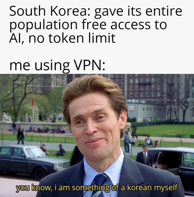 South Korea: gave its entire population free access to AI, no token limit me using VPN: you know, i am something of a korean myself