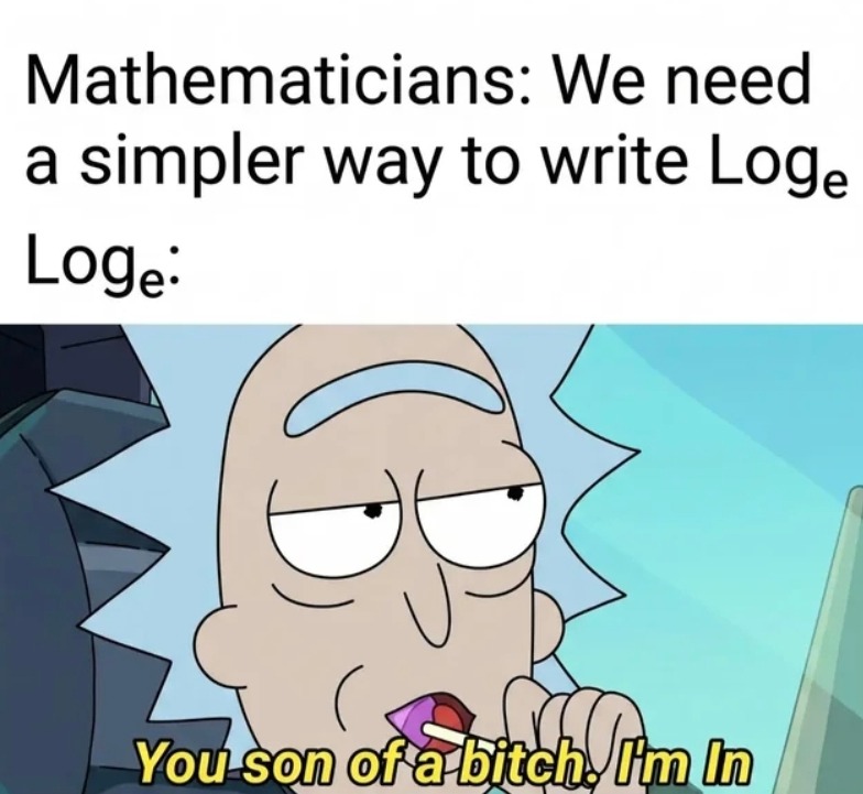 Mathematicians: We need a simpler way to write Log_e Log_e: You son of a bitch. I'm In