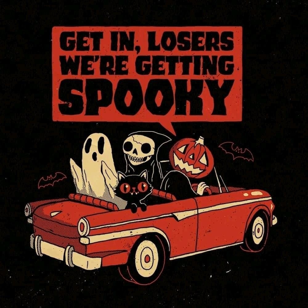 GET IN, LOSERS WE'RE GETTING SPOOKY