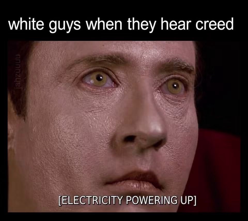 white guys when they hear creed [ELECTRICITY POWERING UP]