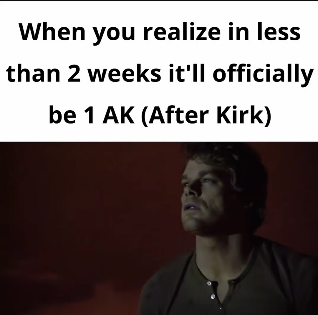 When you realize in less than 2 weeks it'll officially be 1 AK (After Kirk)
