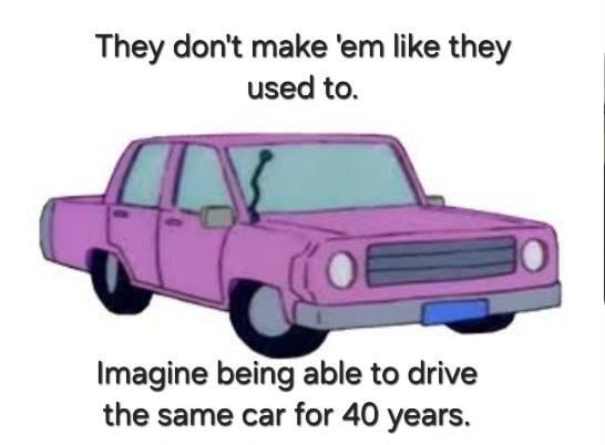 They don't make 'em like they used to. Imagine being able to drive the same car for 40 years.
