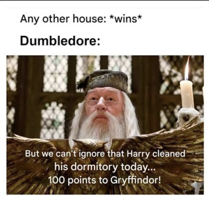 Any other house: *wins* Dumbledore: But we can't ignore that Harry cleaned his dormitory today... 100 points to Gryffindor!