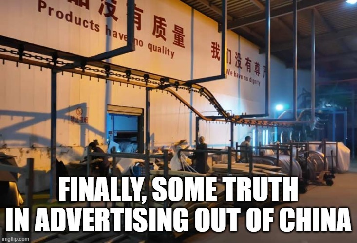 Products have no quality. We have no dignity. FINALLY, SOME TRUTH IN ADVERTISING OUT OF CHINA.