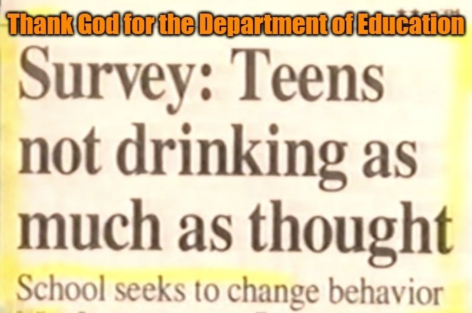 Thank God for the Department of Education. Survey: Teens not drinking as much as thought. School seeks to change behavior.