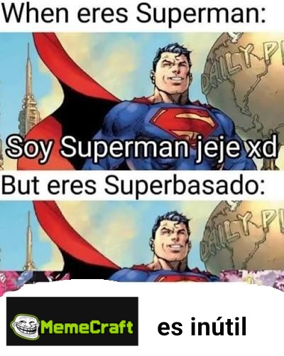 Cuando eres Superman: Soy Superman jeje xd Pero eres Superbasado: MemeCraft es inútil