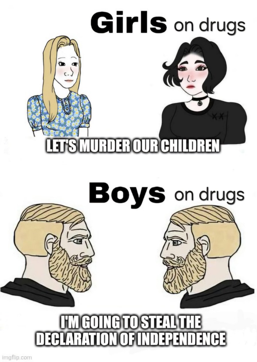 Girls on drugs. LET'S MURDER OUR CHILDREN. Boys on drugs. I'M GOING TO STEAL THE DECLARATION OF INDEPENDENCE.