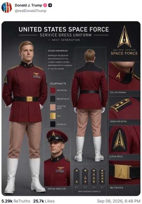 Donald J. Trump @realDonaldTrump UNITED STATES SPACE FORCE SERVICE DRESS UNIFORM NEXT GENERATION DESIGN INSPIRATION INSPIRED BY THE DISCIPLINE AND FUNCTIONALITY OF THE STARSHIP TROOPER UNIFORM, MODERNIZED FOR THE GUARDIANS OF THE SPACE DOMAIN. COLOR PALETTE UNIFORM RED MIDNIGHT BLACK FLESHY-TAN PANTS GOLD SATIN BLACK UNITED STATES SPACE FORCE COLLA