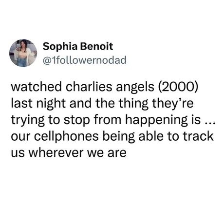 Sophia Benoit @1followernodad watched charlies angels (2000) last night and the thing they're trying to stop from happening is ... our cellphones being able to track us wherever we are