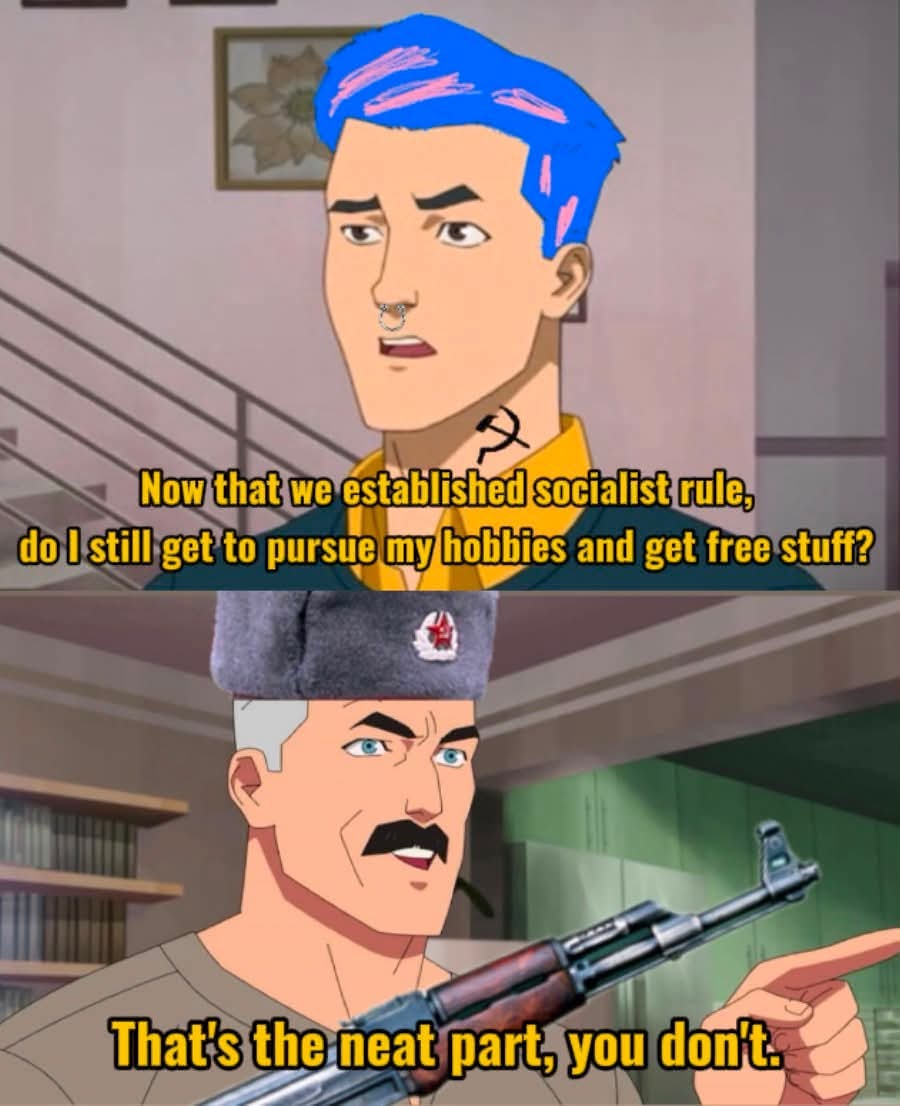 Now that we established socialist rule, do I still get to pursue my hobbies and get free stuff? That's the neat part, you don't.