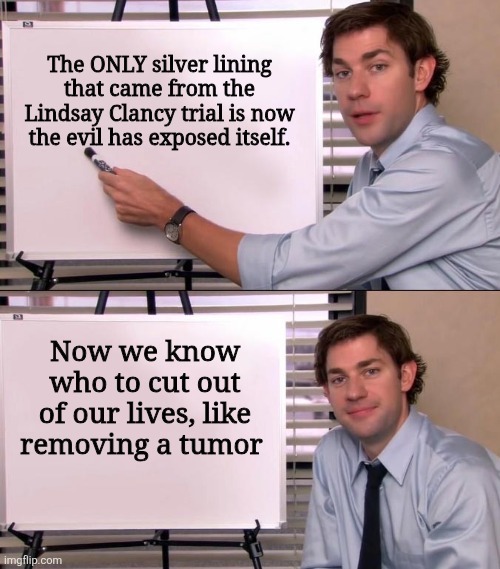 The ONLY silver lining that came from the Lindsay Clancy trial is now the evil has exposed itself. Now we know who to cut out of our lives, like removing a tumor.