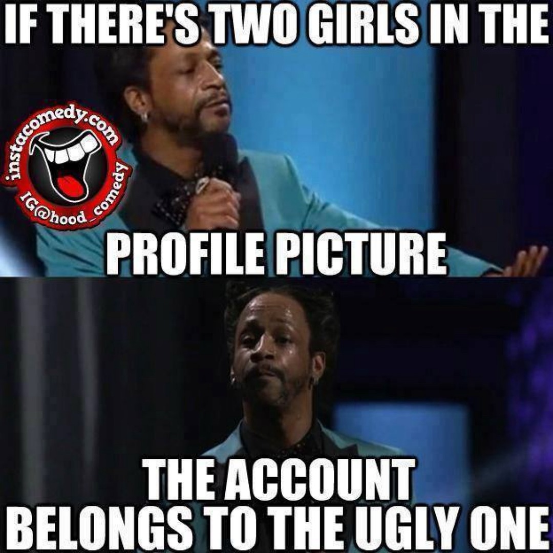 IF THERE'S TWO GIRLS IN THE PROFILE PICTURE THE ACCOUNT BELONGS TO THE UGLY ONE